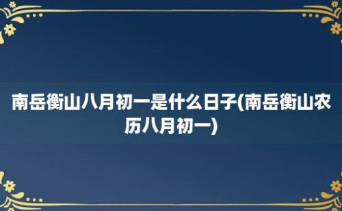 南岳衡山八月初一是什么日子(南岳衡山农历八月初一)