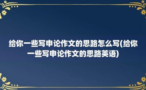 给你一些写申论作文的思路怎么写(给你一些写申论作文的思路英语)