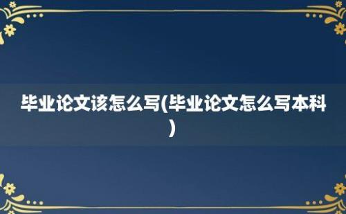 毕业论文该怎么写(毕业论文怎么写本科)