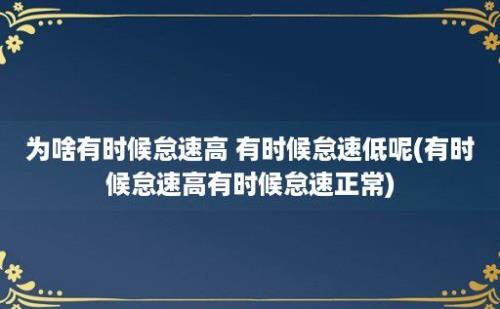 为啥有时候怠速高 有时候怠速低呢(有时候怠速高有时候怠速正常)