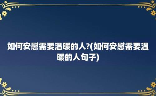 如何安慰需要温暖的人?(如何安慰需要温暖的人句子)