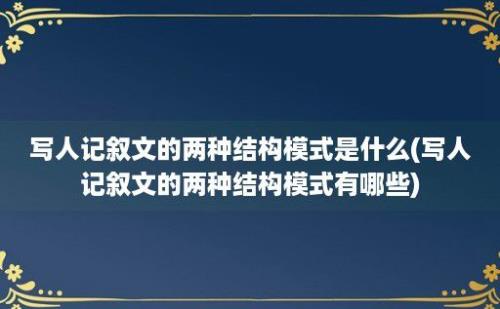 写人记叙文的两种结构模式是什么(写人记叙文的两种结构模式有哪些)