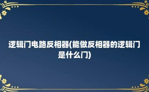 逻辑门电路反相器(能做反相器的逻辑门是什么门)