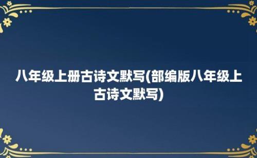 八年级上册古诗文默写(部编版八年级上古诗文默写)