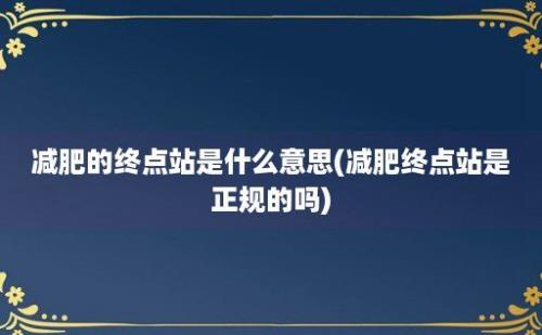 减肥的终点站是什么意思(减肥终点站是正规的吗)