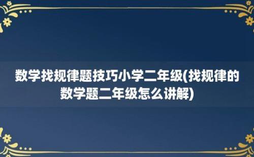 数学找规律题技巧小学二年级(找规律的数学题二年级怎么讲解)