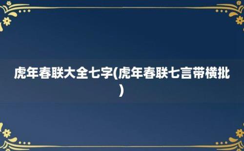 虎年春联大全七字(虎年春联七言带横批)