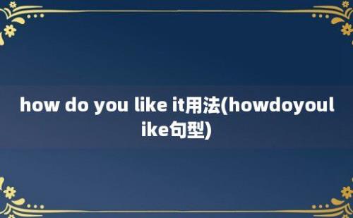 how do you like it用法(howdoyoulike句型)