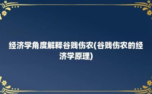 经济学角度解释谷贱伤农(谷贱伤农的经济学原理)