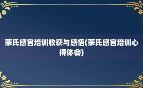 蒙氏感官培训收获与感悟(蒙氏感官培训心得体会)