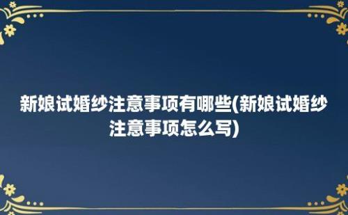 新娘试婚纱注意事项有哪些(新娘试婚纱注意事项怎么写)