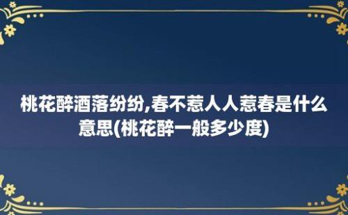 桃花醉酒落纷纷,春不惹人人惹春是什么意思(桃花醉一般多少度)