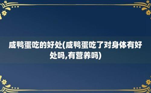 咸鸭蛋吃的好处(咸鸭蛋吃了对身体有好处吗,有营养吗)