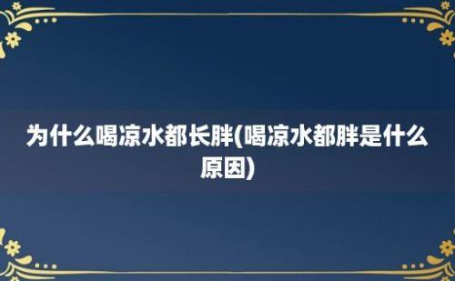 为什么喝凉水都长胖(喝凉水都胖是什么原因)