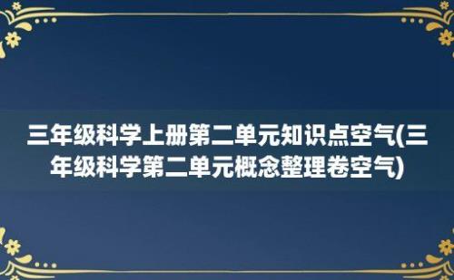 三年级科学上册第二单元知识点空气(三年级科学第二单元概念整理卷空气)