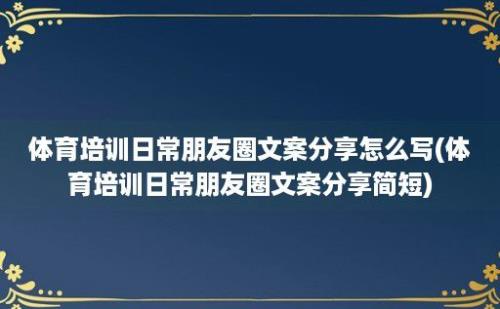 体育培训日常朋友圈文案分享怎么写(体育培训日常朋友圈文案分享简短)