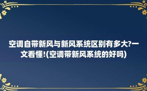 空调自带新风与新风系统区别有多大?一文看懂!(空调带新风系统的好吗)