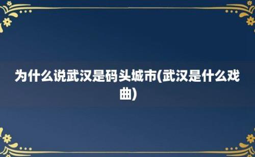 为什么说武汉是码头城市(武汉是什么戏曲)