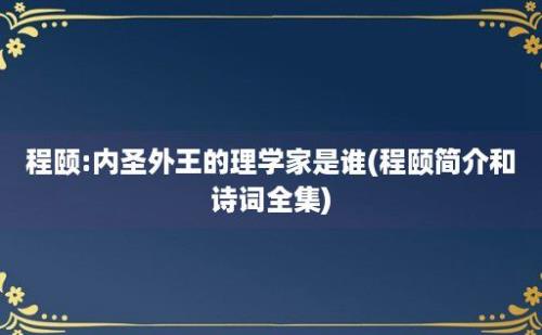 程颐:内圣外王的理学家是谁(程颐简介和诗词全集)