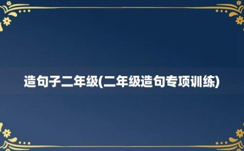 造句子二年级(二年级造句专项训练)