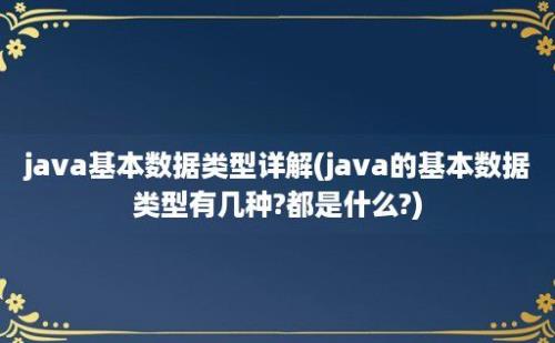 java基本数据类型详解(java的基本数据类型有几种?都是什么?)