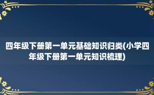 四年级下册第一单元基础知识归类(小学四年级下册第一单元知识梳理)