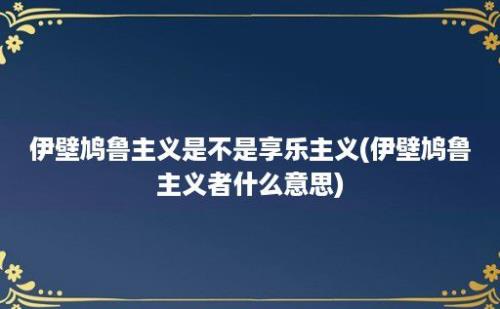 伊壁鸠鲁主义是不是享乐主义(伊壁鸠鲁主义者什么意思)