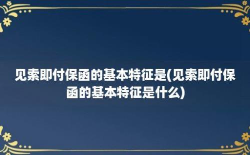 见索即付保函的基本特征是(见索即付保函的基本特征是什么)