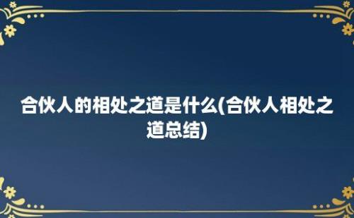 合伙人的相处之道是什么(合伙人相处之道总结)