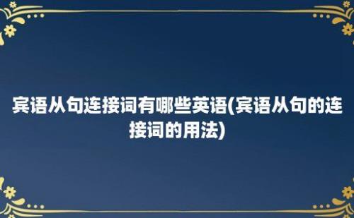 宾语从句连接词有哪些英语(宾语从句的连接词的用法)