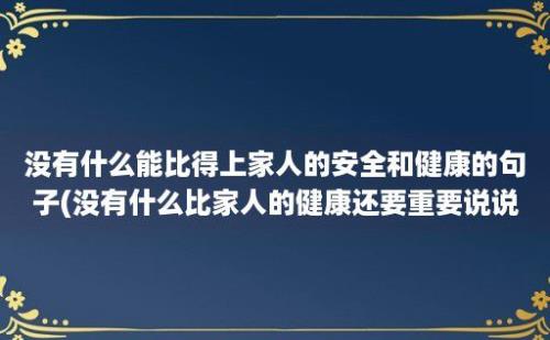 没有什么能比得上家人的安全和健康的句子(没有什么比家人的健康还要重要说说)