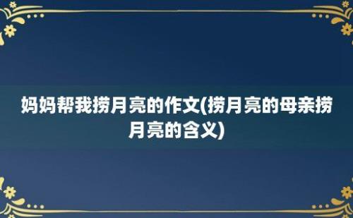 妈妈帮我捞月亮的作文(捞月亮的母亲捞月亮的含义)