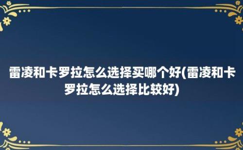 雷凌和卡罗拉怎么选择买哪个好(雷凌和卡罗拉怎么选择比较好)