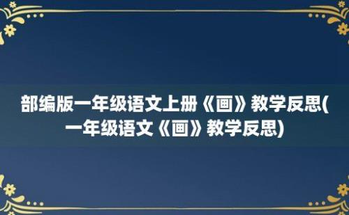 部编版一年级语文上册《画》教学反思(一年级语文《画》教学反思)