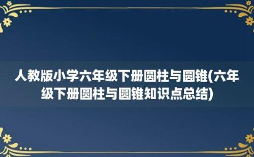 人教版小学六年级下册圆柱与圆锥(六年级下册圆柱与圆锥知识点总结)