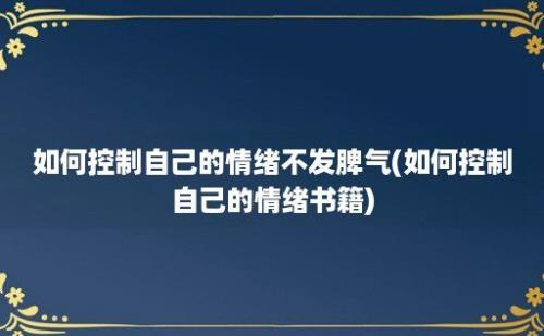 如何控制自己的情绪不发脾气(如何控制自己的情绪书籍)