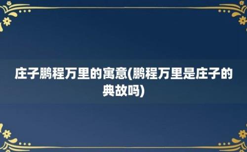 庄子鹏程万里的寓意(鹏程万里是庄子的典故吗)