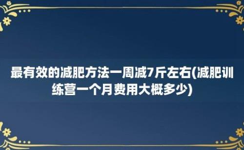 最有效的减肥方法一周减7斤左右(减肥训练营一个月费用大概多少)