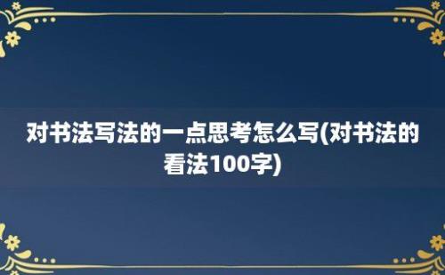 对书法写法的一点思考怎么写(对书法的看法100字)