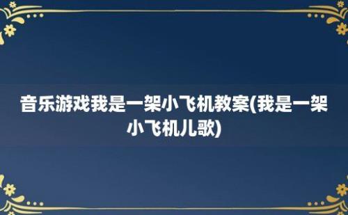 音乐游戏我是一架小飞机教案(我是一架小飞机儿歌)