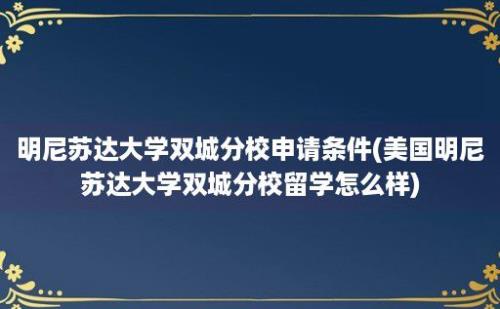 明尼苏达大学双城分校申请条件(美国明尼苏达大学双城分校留学怎么样)