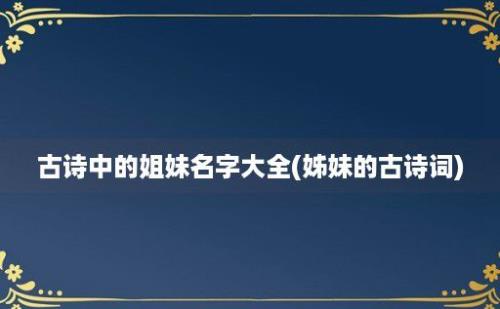 古诗中的姐妹名字大全(姊妹的古诗词)