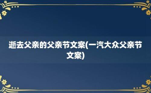 逝去父亲的父亲节文案(一汽大众父亲节文案)