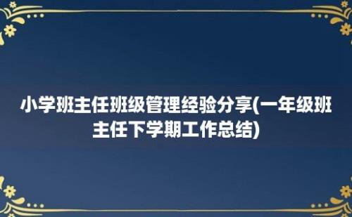 小学班主任班级管理经验分享(一年级班主任下学期工作总结)