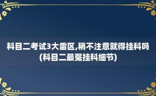 科目二考试3大雷区,稍不注意就得挂科吗(科目二最冤挂科细节)