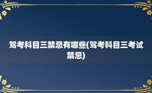 驾考科目三禁忌有哪些(驾考科目三考试禁忌)