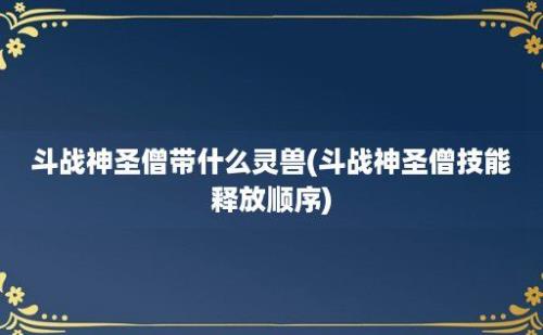 斗战神圣僧带什么灵兽(斗战神圣僧技能释放顺序)