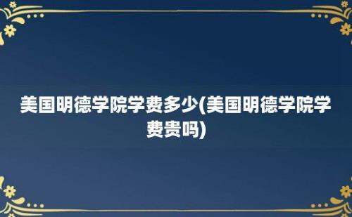 美国明德学院学费多少(美国明德学院学费贵吗)