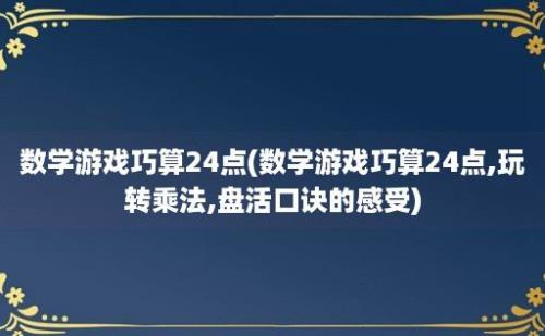 数学游戏巧算24点(数学游戏巧算24点,玩转乘法,盘活口诀的感受)