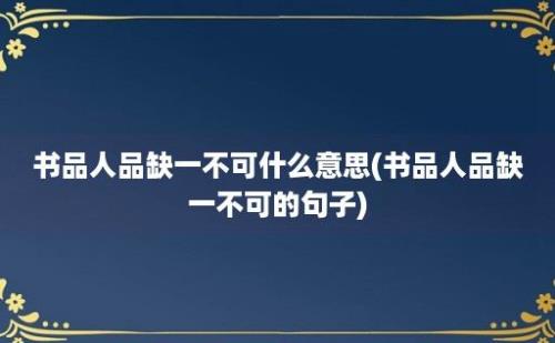 书品人品缺一不可什么意思(书品人品缺一不可的句子)